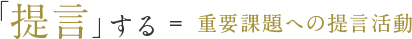 「提言」する ＝ 重要課題への提言活動